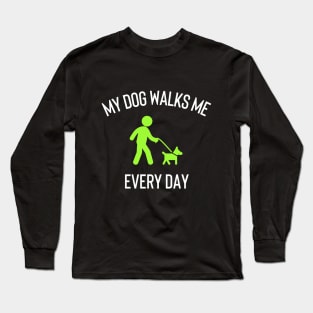 My Dog Walks Me Every Day Long Sleeve T-Shirt